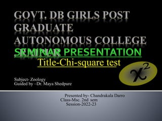 Title-Chi-square test
Subject- Zoology
Guided by –Dr. Maya Shedpure
Presented by- Chandrakala Darro
Class-Msc. 2nd sem
Session-2022-23
 