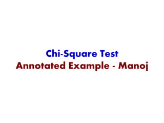 Chi-Square Test
Annotated Example - Manoj
 