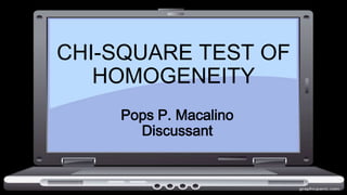 CHI-SQUARE TEST OF
HOMOGENEITY
Pops P. Macalino
Discussant
 