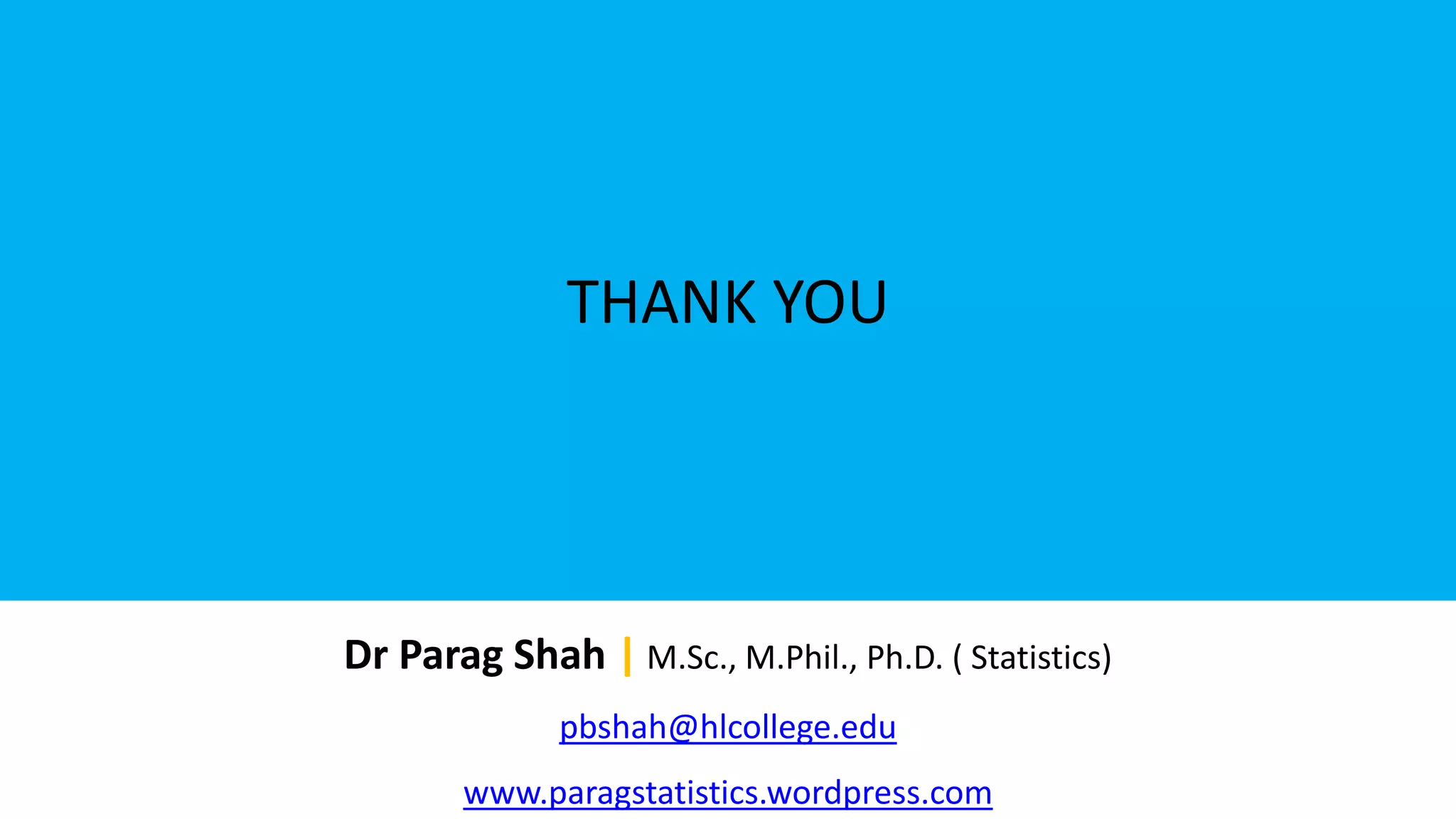 THANK YOU
Dr Parag Shah | M.Sc., M.Phil., Ph.D. ( Statistics)
pbshah@hlcollege.edu
www.paragstatistics.wordpress.com
 