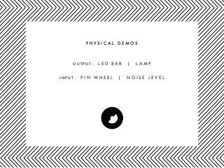 P H Y S I C A L D E M O S
O U T P U T : L E D B A R | L A M P
I N P U T : P I N W H E E L | N O I S E L E V E L
 
