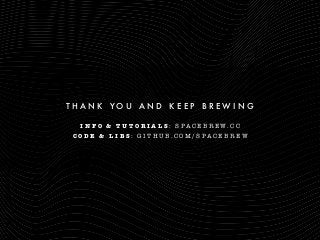 T H A N K Y O U A N D K E E P B R E W I N G
I N F O & T U T O R I A L S : S P A C E B R E W . C C
C O D E & L I B S : G I T H U B . C O M / S P A C E B R E W
 