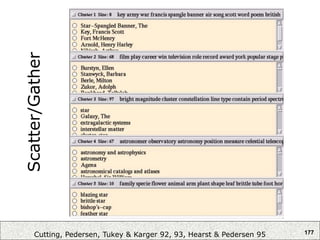 177
Scatter/Gather
Cutting, Pedersen, Tukey & Karger 92, 93, Hearst & Pedersen 95
 