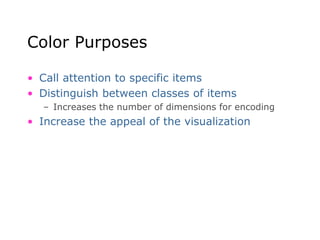 Color Purposes
• Call attention to specific items
• Distinguish between classes of items
– Increases the number of dimensions for encoding
• Increase the appeal of the visualization
 