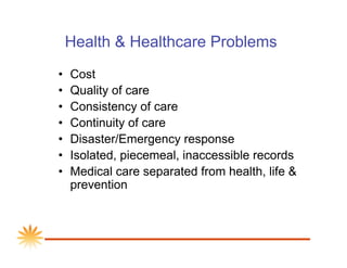 Health  Healthcare Problems
•    Cost
•    Quality of care
•    Consistency of care
•    Continuity of care
•    Disaster/...