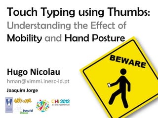 Touch Typing using Thumbs:
Understanding the Effect of
Mobility and Hand Posture


Hugo Nicolau
hman@vimmi.inesc-id.pt
Joaquim Jorge
 