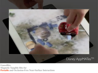 Disney AppMATesTM
GaussBits:
Magnetic Tangible Bits for
Portable and Occlusion-Free Near-Surface Interactions
 