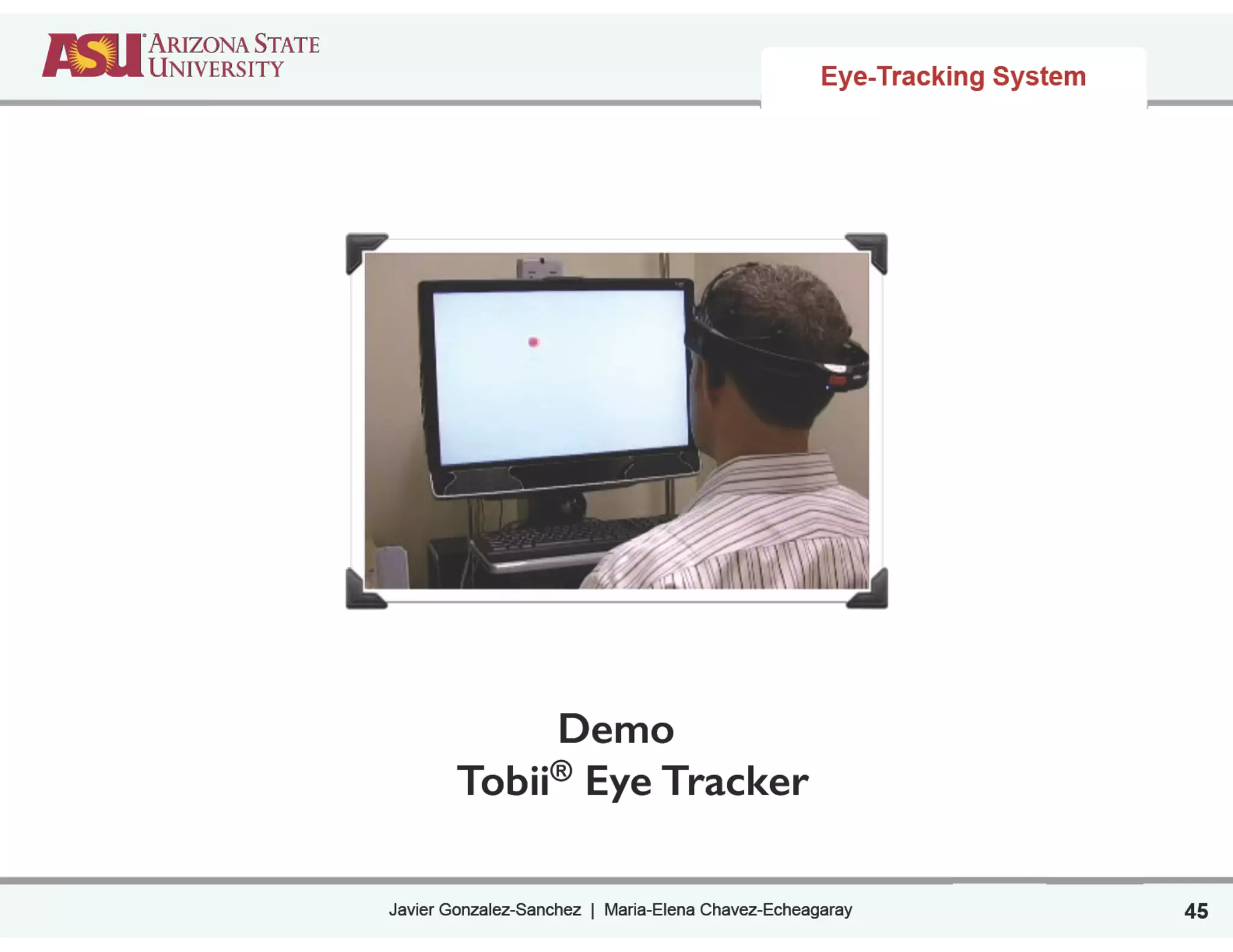 Javier Gonzalez-Sanchez | Maria-Elena Chavez-Echeagaray
Demo
Tobii® Eye Tracker
45
Eye-Tracking System
 