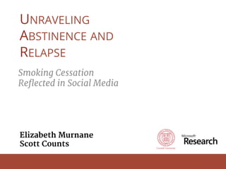 Motivation Method Findings
UNRAVELING
ABSTINENCE AND
RELAPSE
Smoking Cessation
Reﬂected in Social Media
Elizabeth Murnane
Scott Counts
 