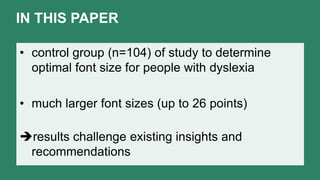 IN THIS PAPER
• control group (n=104) of study to determine
optimal font size for people with dyslexia
• much larger font sizes (up to 26 points)
results challenge existing insights and
recommendations
 