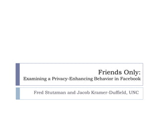 Friends Only:Examining a Privacy-Enhancing Behavior in Facebook Fred Stutzman and Jacob Kramer-Duffield, UNC 