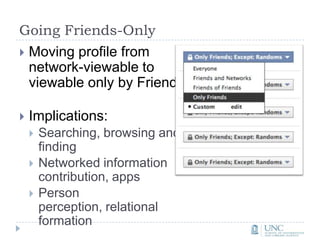 Going Friends-OnlyMoving profile from network-viewable to viewable only by FriendsImplications:Searching, browsing and findingNetworked information contribution, appsPerson perception, relational formation