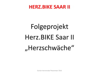HERZ.BIKE SAAR II
Folgeprojekt
Herz.BIKE Saar II
„Herzschwäche“
Günter Hennersdorf November 2016
 
