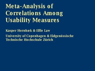 Meta-Analysis of Correlations Among Usability Measures Kasper Hornbæk & Effie Law University of Copenhagen & Eidgenössische Technische Hochschule Zürich 