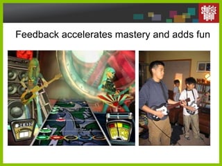 Feedback accelerates mastery and adds fun 