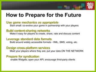 How to Prepare for the Future Use game mechanics  as appropriate Start small: co-evolve your game in partnership with your...