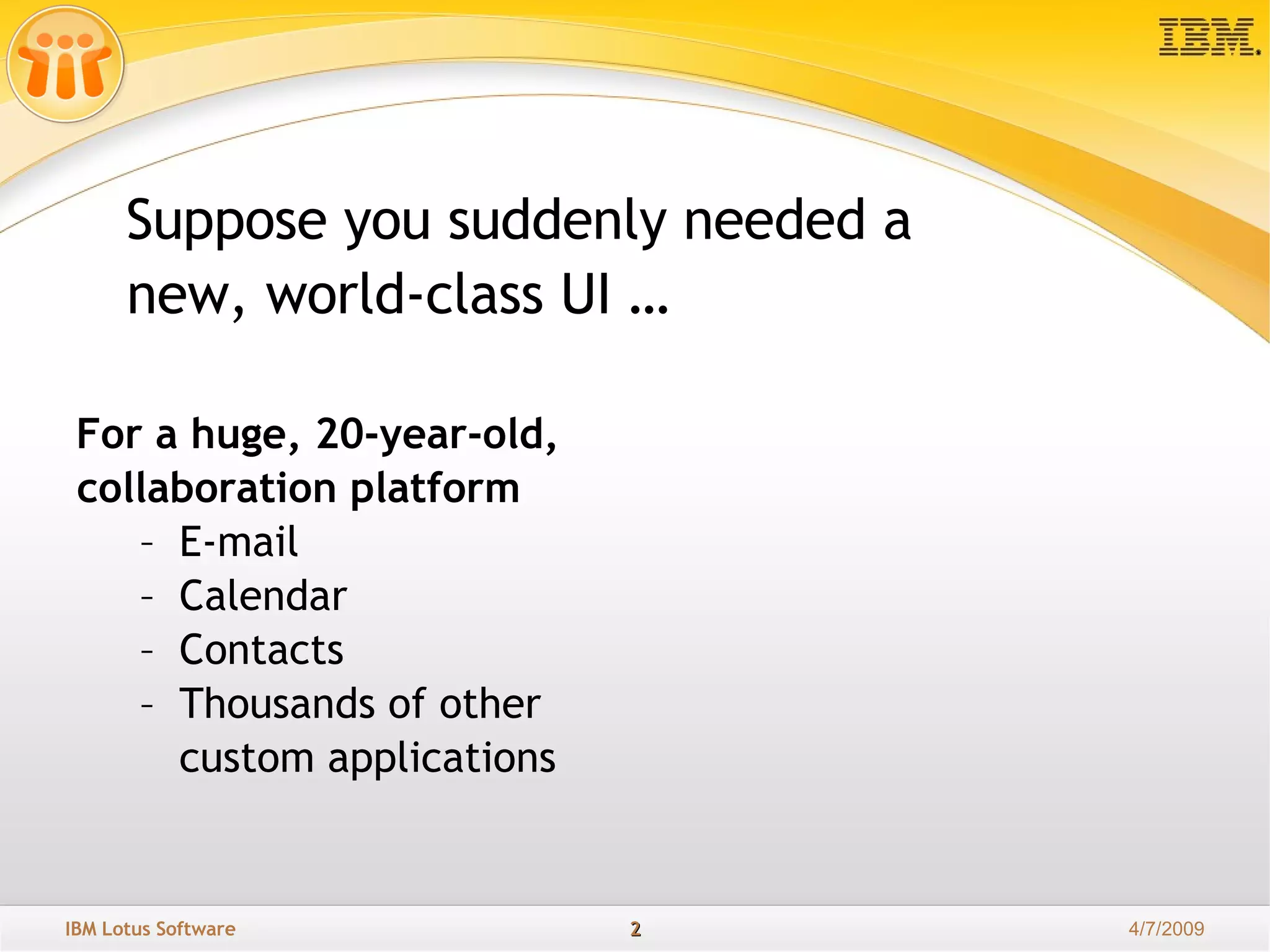 For a huge, 20-year-old, collaboration platform  E-mail Calendar Contacts Thousands of other  custom applications Suppose you suddenly needed a new, world-class UI … 