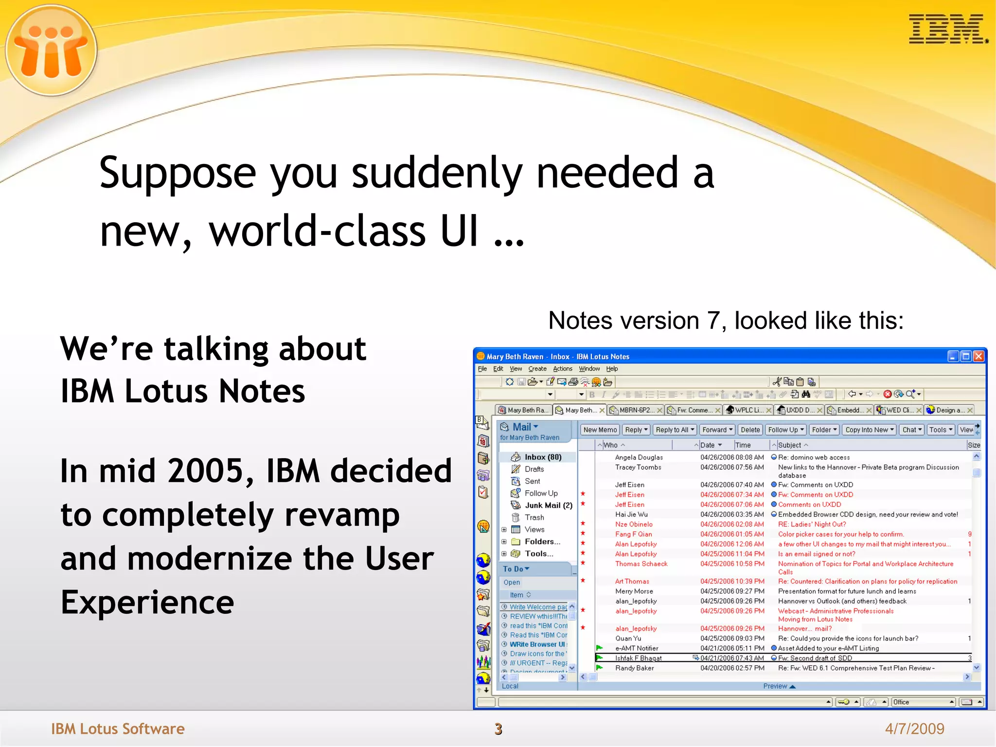 We’re talking about  IBM Lotus Notes Suppose you suddenly needed a new, world-class UI … In mid 2005, IBM decided to completely revamp and modernize the User Experience  Notes version 7, looked like this: 