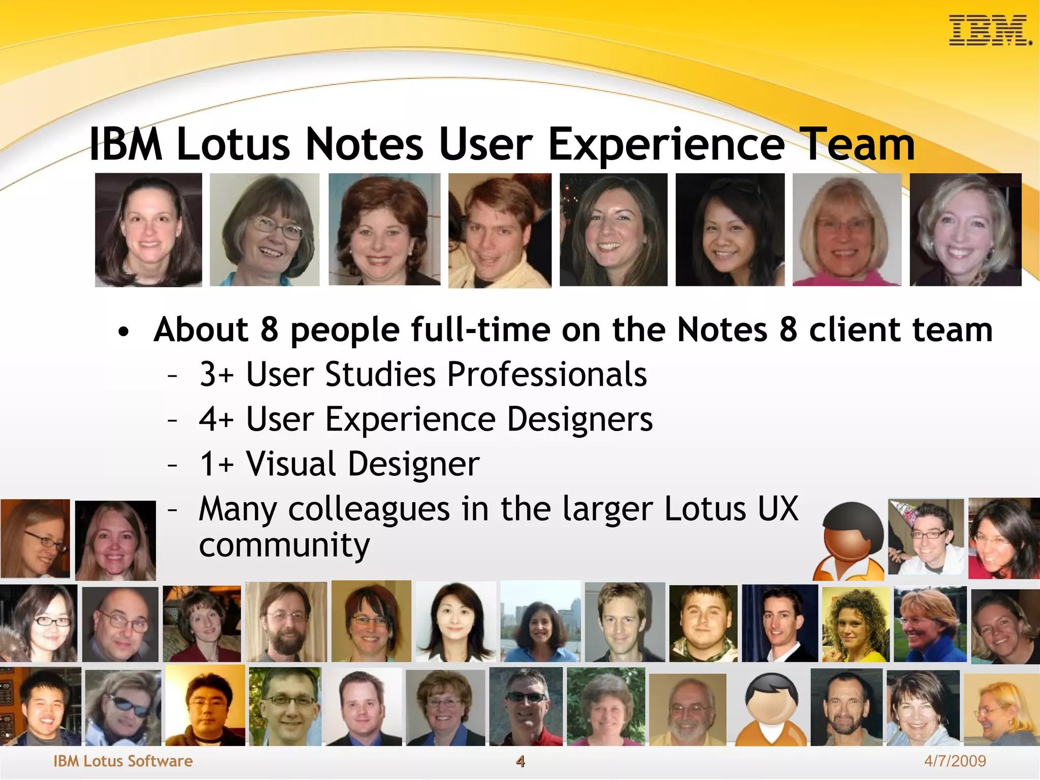 IBM Lotus Notes User Experience Team About 8 people full-time on the Notes 8 client team  3+ User Studies Professionals 4+ User Experience Designers 1+ Visual Designer Many colleagues in the larger Lotus UX  community 