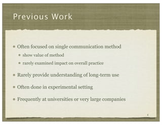 Previous Work


Often focused on single communication method
  show value of method
  rarely examined impact on overall pr...