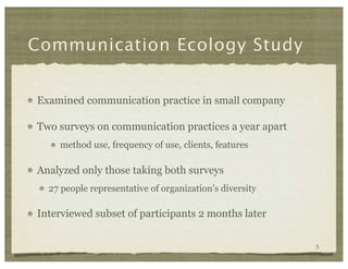 Communication Ecology Study


Examined communication practice in small company

Two surveys on communication practices a y...