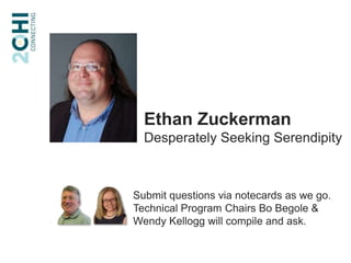 Ethan ZuckermanDesperately Seeking SerendipitySubmit questions via notecards as we go.Technical Program Chairs Bo Begole & Wendy Kellogg will compile and ask.