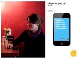 Mayor or patron?
The story



It could…




            Explore all
            locations in
            the bar. One
            could be your
            favorite place.
 