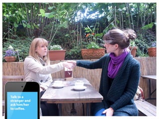 Talk to a
stranger and
ask him/her
to coﬀee.
 