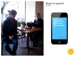 Mayor or patron?
The story




            Try to take a
            seat next to a
            nice person.
            Don’t hesitate!
 