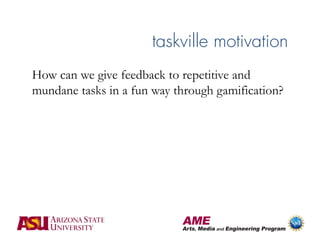 taskville motivation
How can we give feedback to repetitive and
mundane tasks in a fun way through gamification?
 