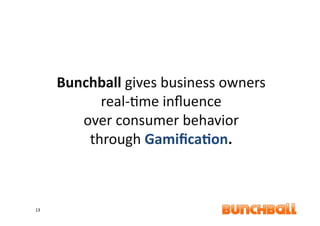 Bunchball	
  gives	
  business	
  owners	
  
               real-­‐9me	
  inﬂuence	
  
            over	
  consumer	
  behavior	
  
             through	
  Gamiﬁca8on.	
  



13	
  
 