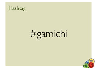 Hashtag	





             #gamichi	

 