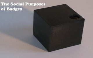The Social Purposes
of Badges
 