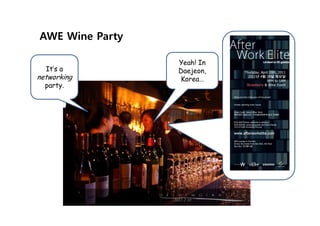 AWE Wine Party

                 Yeah! In
  It’s a         Daejeon,
networking       Korea…
  party.

                            Yeah! In Daejeon,
                                  Korea
 