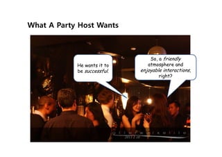 What A Party Host Wants



                                 So, a friendly
            He wants it to      atmosphere and
            be successful.   enjoyable interactions,
                                     right?
 
