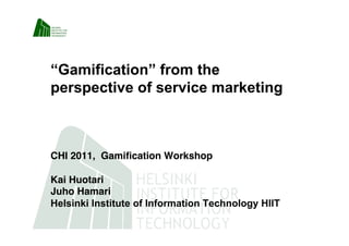 “Gamification” from the
perspective of service marketing



CHI 2011, Gamiﬁcation Workshop 

Kai Huotari 
Juho Hamari 
Helsinki Institute of Information Technology HIIT
 