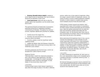     Striping (Breadth before depth): update an            narrow—within one or two orders of magnitude. When
entire region across all sparklines, from top to bottom,   the range is several orders of magnitude, however, the
advancing all elements in each cycle.                      choice of scale is crucial to making sparklines readable.
   Interrupt-driven: allow the user to stop the           Similarly, to allow viewers to compare data quickly,
update, take a new acquisition, put the window aside       small multiples should all have the same scale.
and so forth.
                                                           A PCIE stream contains several sub-streams, each
                                                           associated with a layer of the protocol. An acquisition
The sparklines became animated data visualizations
                                                           will likely contain symbols associated with the physical
potentially enhancing (or degrading) engineers’
                                                           layer, data-link packets associated with the data-link
understanding of the data. Throughout our iterative
                                                           layer and transaction packets associated with the
process, engineers offered their priorities for updates:
                                                           transaction layer. On the physical layer there may be
                                                           tens of thousands of symbols, while on the transaction
   Update around the trigger first.                       layer there may be only a few packets.
   Prioritize root-level elements of the protocol
hierarchy before the details.                              What scale should the sparklines have in the y-axis to
  Prioritize updates inside the Viewfinder before         maintain the advantage of small multiples but still
updating outside.                                          reveal meaningful information? Our initial prototypes
                                                           inadvertently scaled each sparkline independently, a
   Update the display when the engineer moves the
                                                           violation of the theory of small multiples. Subsequent
Viewfinder rather than continuing to process data in the
                                                           releases, in which we applied a universal scale was
Viewfinder’s prior location.
                                                           problematic for different reasons. The answer, as the
                                                           final section of the study describes, was a fourth
Animating sparklines was the third way in which we         deviation from Tufte’s design.
deviated from Tufte’s original concept.
                                                           x-axis scaling
SPARKLINE SCALING                                          In Tufte’s introduction to sparklines [6], each point on
Tufte describes in depth the relationship between y-       the x-axis represented a single event (a baseball game.
and x-axis scaling to paint sparklines in the best         a sample of glucose) or a discrete amount of time – a
possible light – to leverage the viewer’s perceptual       day, a week, a year.
capabilities to their maximum advantage. In brief,
slopes of lines should stay close to 45°.                  We believed debugging engineers would understand the
                                                           x-axis represented time because of their familiarity with
y-axis scaling                                             time-oriented data. We didn’t know what unit of time
Finding a proper scale to best display a sparkline is      would be most important to them.
easy when the range of values in the data is relatively
 