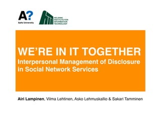 WEʼRE IN IT TOGETHER  
Interpersonal Management of Disclosure  
in Social Network Services#



Airi Lampinen, Vilma Lehtinen, Asko Lehmuskallio & Sakari Tamminen!
 