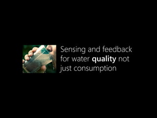 Sensing and feedback
for water quality not
just consumption
 