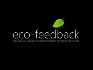 eco-feedback
sensing and visualizing behavior to reduce environmental impact
 