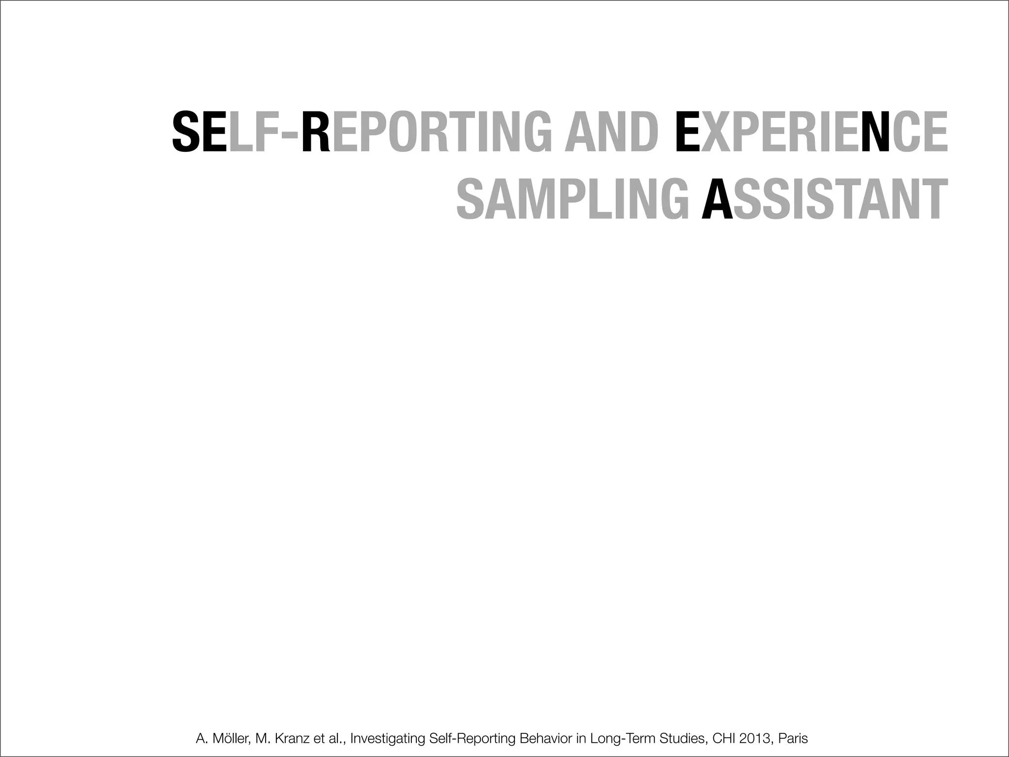 SELF-REPORTING AND EXPERIENCE
SAMPLING ASSISTANT
A. Möller, M. Kranz et al., Investigating Self-Reporting Behavior in Long-Term Studies, CHI 2013, Paris
 