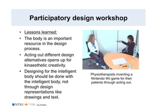 Dag Svanæs
Participatory design workshop
•  Lessons learned:
•  The body is an important
resource in the design
process.
•...