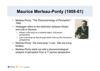 Dag Svanæs
Maurice Merleau-Ponty (1908-61)
•  Merleau-Ponty: “The Phenomenology of Perception”,
1945.
•  Heidegger refers ...