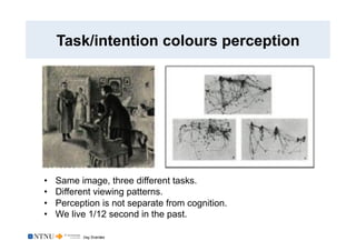 Dag Svanæs
Task/intention colours perception
•  Same image, three different tasks.
•  Different viewing patterns.
•  Perce...