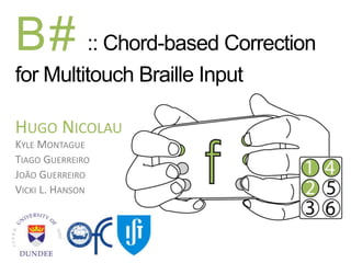 B# :: Chord-based Correction
for Multitouch Braille Input
HUGO NICOLAU
KYLE MONTAGUE
TIAGO GUERREIRO
JOÃO GUERREIRO
VICKI L. HANSON
 