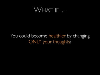 WHAT IF…	

	

	

You could become healthier by changing
ONLY your thoughts?	

 