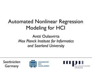 Automated Nonlinear Regression
Modeling for HCI
Antti Oulasvirta
Max Planck Institute for Informatics
and Saarland University
Saarbrücken
Germany
 