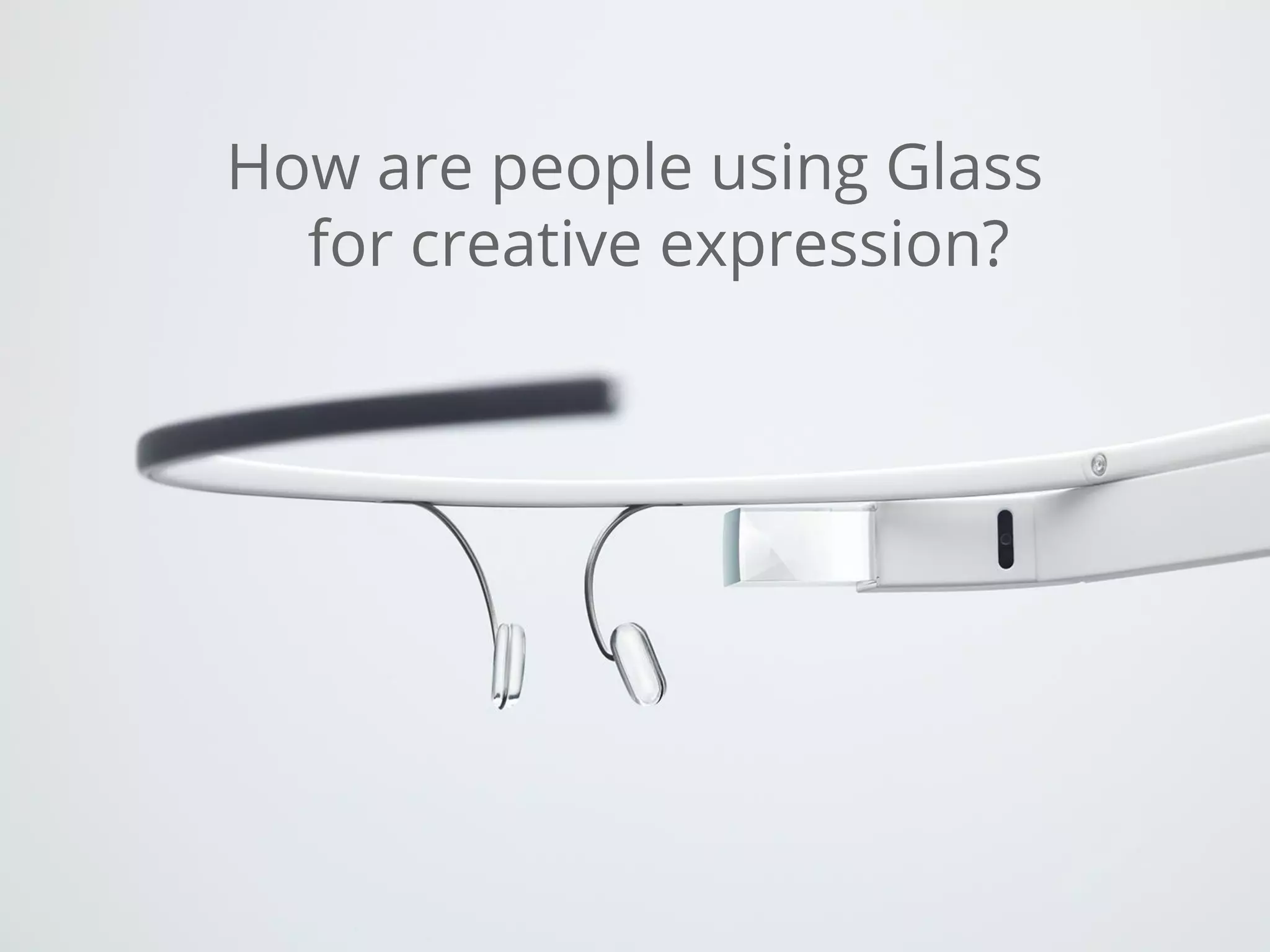 How are people using Glass
for creative expression?
 