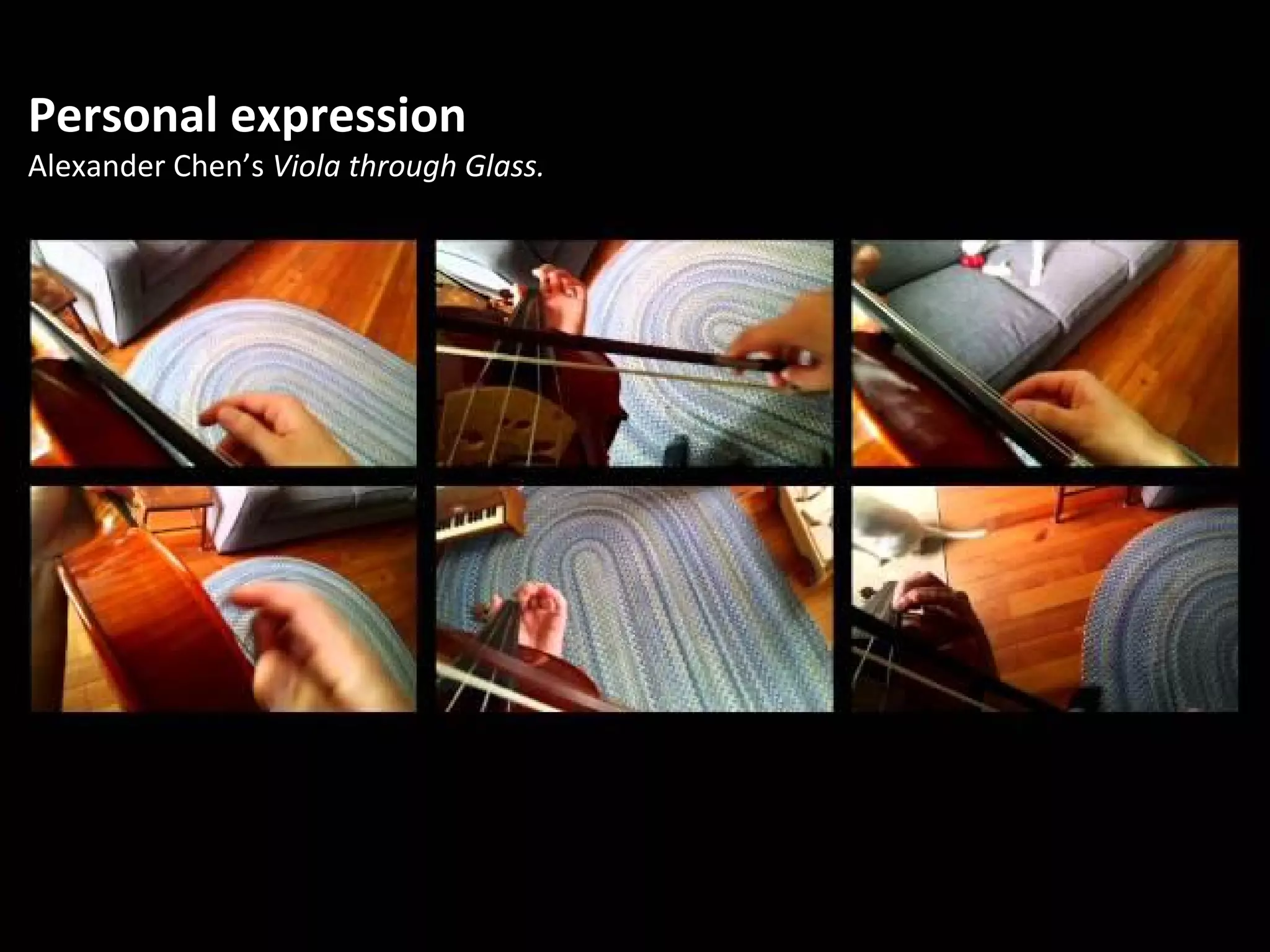 Personal expression
Alexander Chen’s Viola through Glass.
 