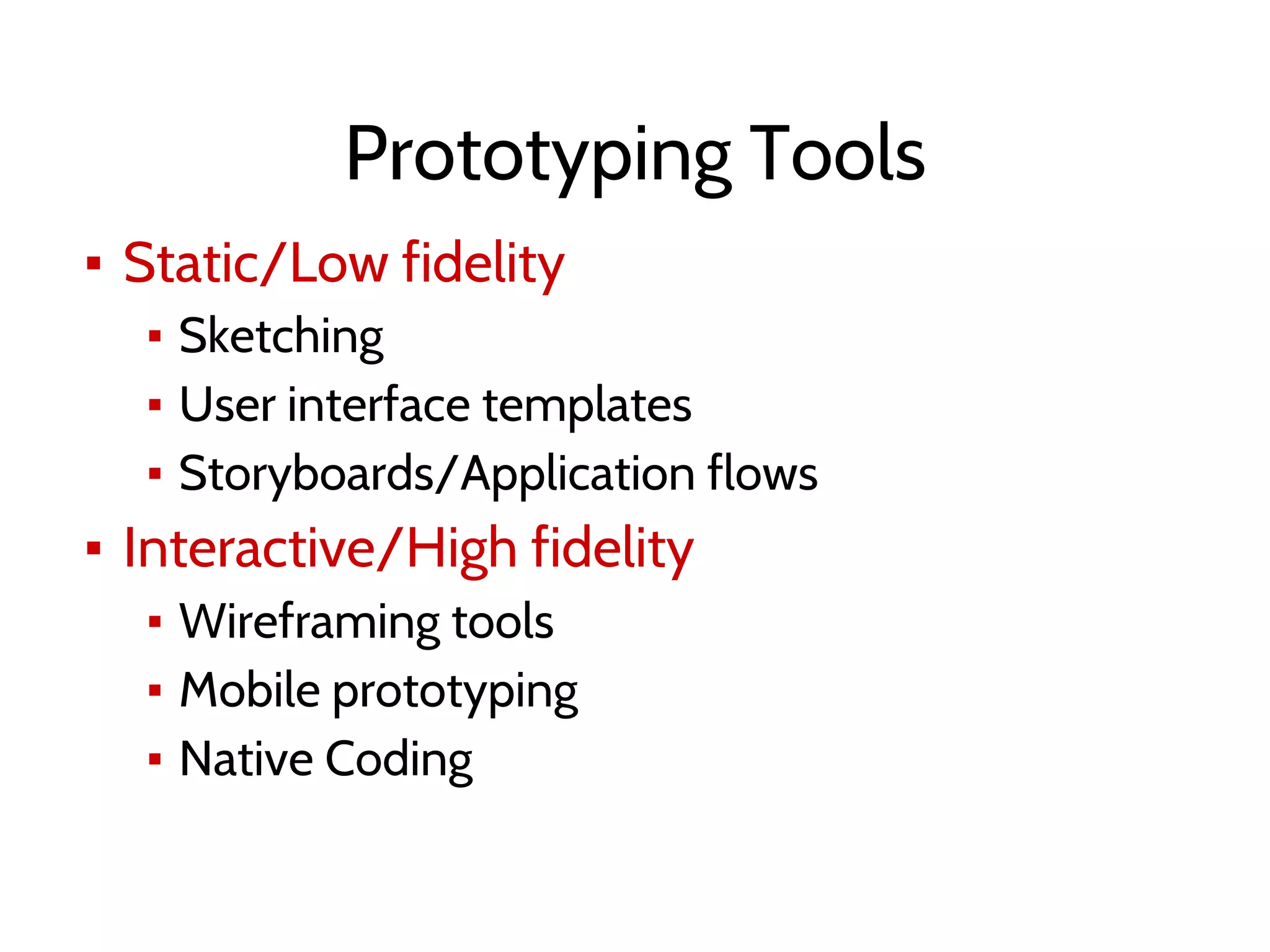 Prototyping Tools
▪ Static/Low fidelity
▪ Sketching
▪ User interface templates
▪ Storyboards/Application flows
▪ Interactive/High fidelity
▪ Wireframing tools
▪ Mobile prototyping
▪ Native Coding
 